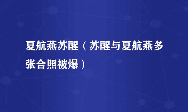 夏航燕苏醒（苏醒与夏航燕多张合照被爆）