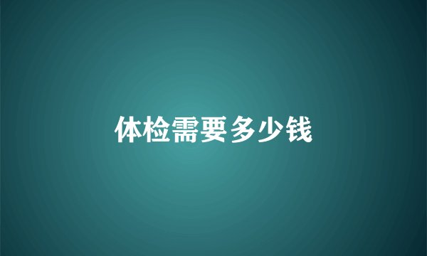 体检需要多少钱