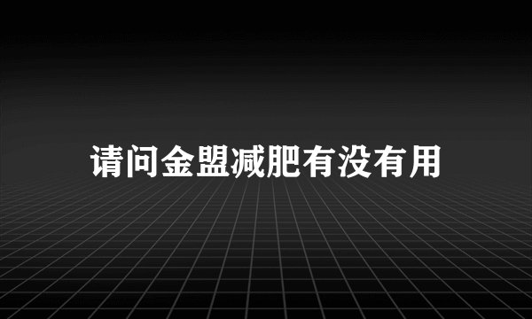请问金盟减肥有没有用