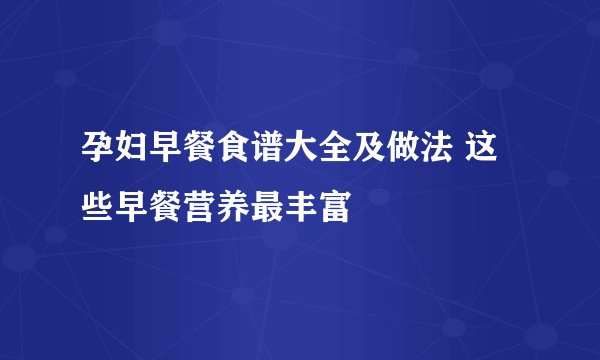 孕妇早餐食谱大全及做法 这些早餐营养最丰富