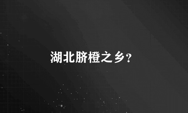 湖北脐橙之乡？