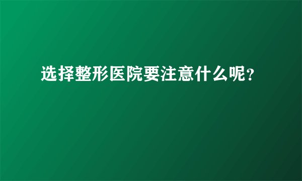 选择整形医院要注意什么呢？
