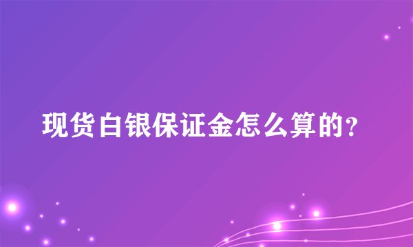 现货白银保证金怎么算的？
