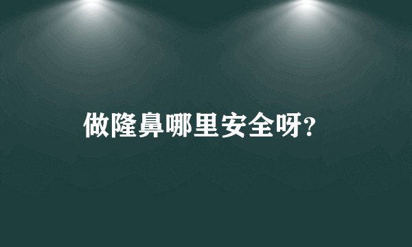 做隆鼻哪里安全呀？