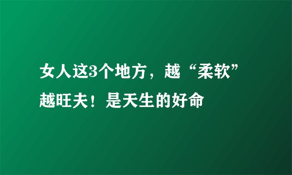 女人这3个地方，越“柔软”越旺夫！是天生的好命