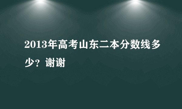 2013年高考山东二本分数线多少？谢谢