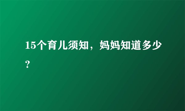 15个育儿须知，妈妈知道多少？