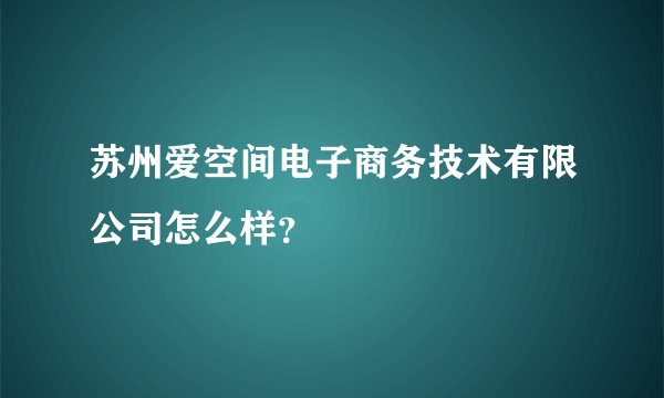 苏州爱空间电子商务技术有限公司怎么样？
