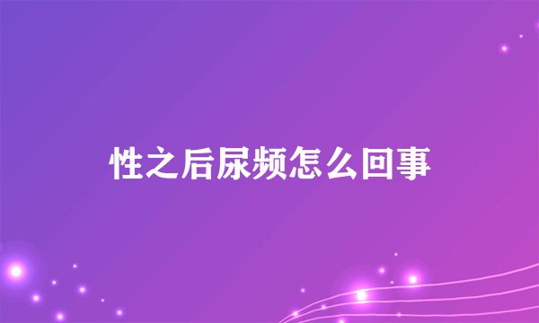 性之后尿频怎么回事