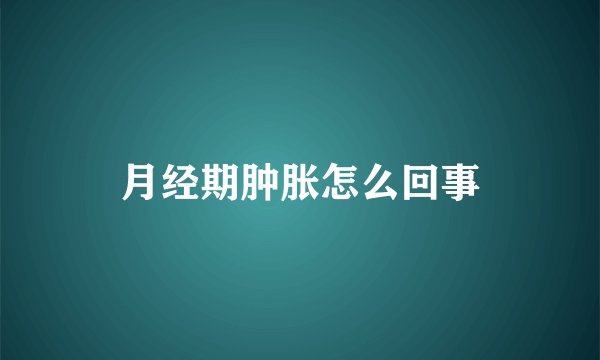 月经期肿胀怎么回事