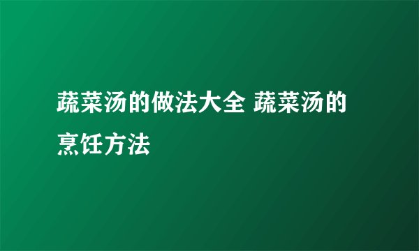 蔬菜汤的做法大全 蔬菜汤的烹饪方法