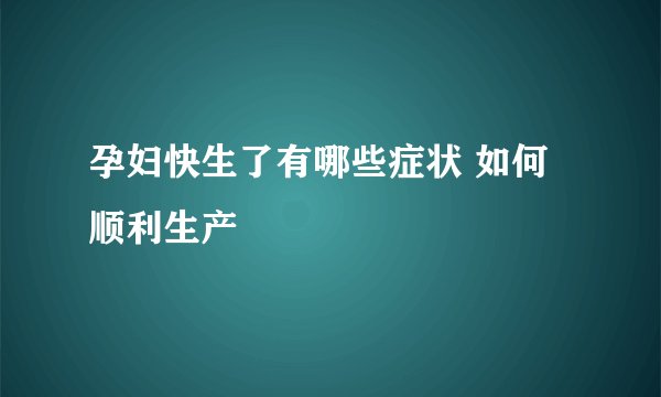 孕妇快生了有哪些症状 如何顺利生产
