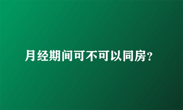 月经期间可不可以同房？