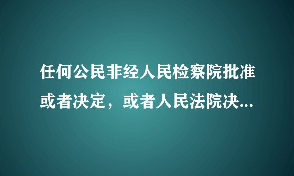 任何公民非经人民检察院批准或者决定，或者人民法院决定，并由公