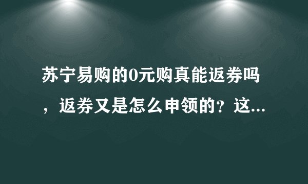 苏宁易购的0元购真能返券吗，返券又是怎么申领的？这些返券还能兑换成人民币吗？