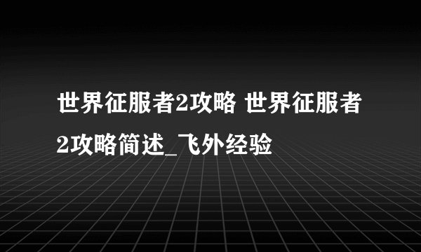 世界征服者2攻略 世界征服者2攻略简述_飞外经验