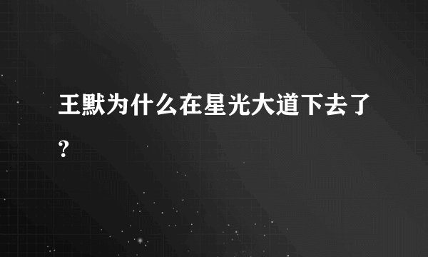 王默为什么在星光大道下去了?