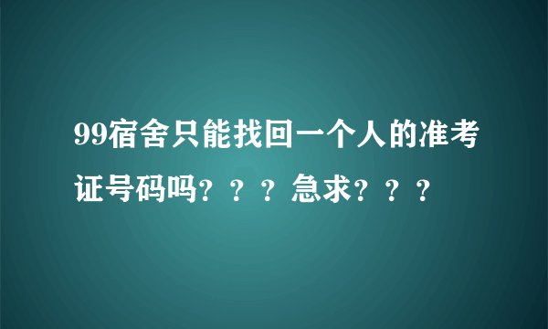 99宿舍只能找回一个人的准考证号码吗？？？急求？？？