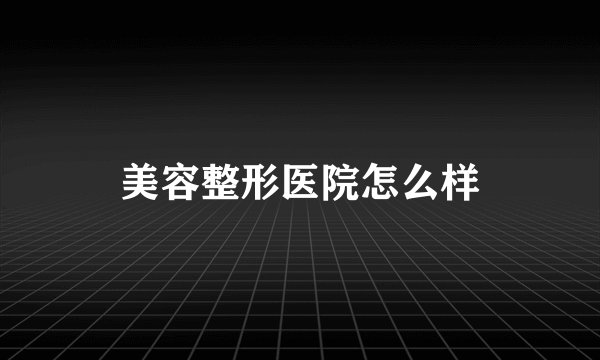 美容整形医院怎么样