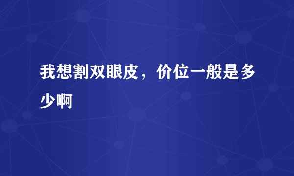 我想割双眼皮，价位一般是多少啊