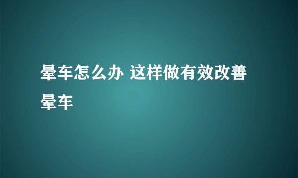 晕车怎么办 这样做有效改善晕车