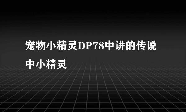 宠物小精灵DP78中讲的传说中小精灵