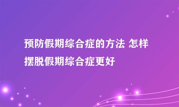 预防假期综合症的方法 怎样摆脱假期综合症更好