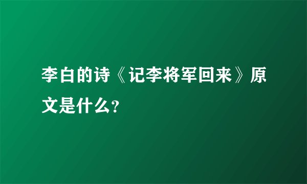 李白的诗《记李将军回来》原文是什么？