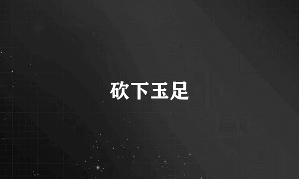 砍下玉足