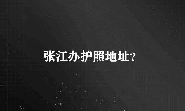 张江办护照地址？