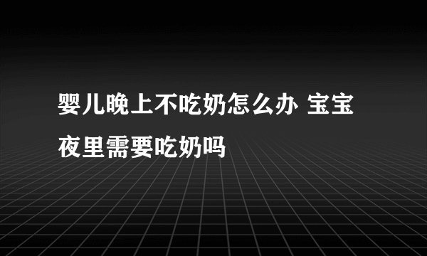 婴儿晚上不吃奶怎么办 宝宝夜里需要吃奶吗