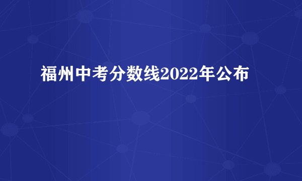 福州中考分数线2022年公布