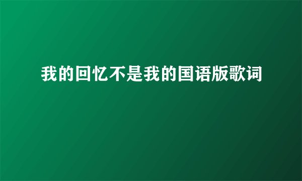 我的回忆不是我的国语版歌词