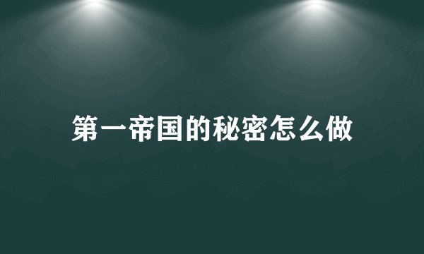 第一帝国的秘密怎么做