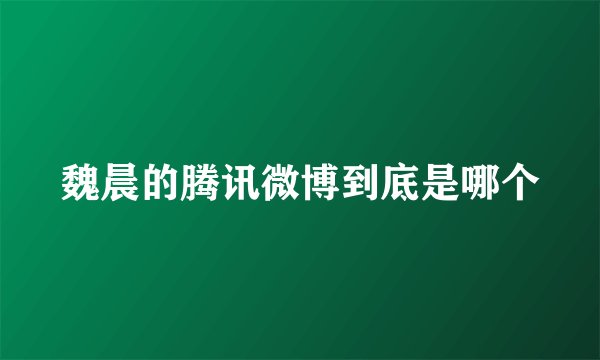 魏晨的腾讯微博到底是哪个