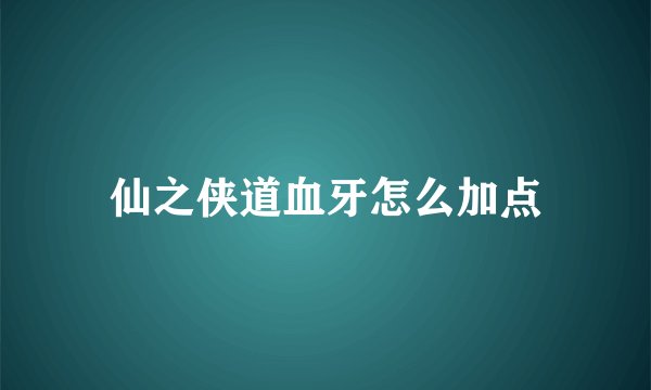 仙之侠道血牙怎么加点