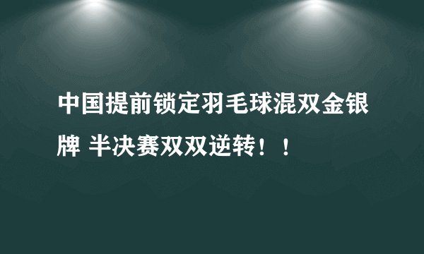 中国提前锁定羽毛球混双金银牌 半决赛双双逆转！！