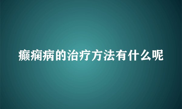 癫痫病的治疗方法有什么呢