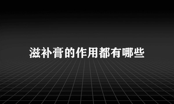 滋补膏的作用都有哪些