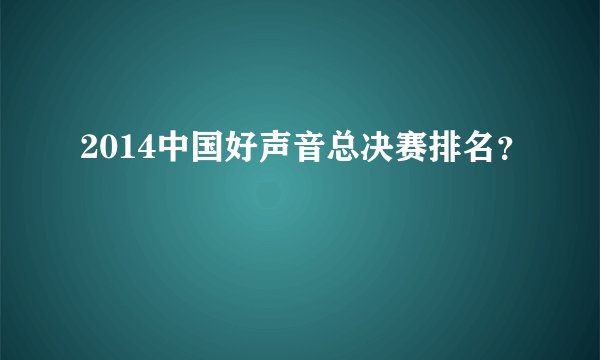 2014中国好声音总决赛排名？