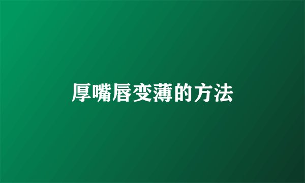 厚嘴唇变薄的方法