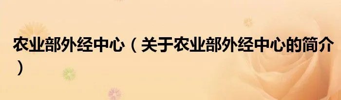 农业部外经中心(关于农业部外经中心的简介)