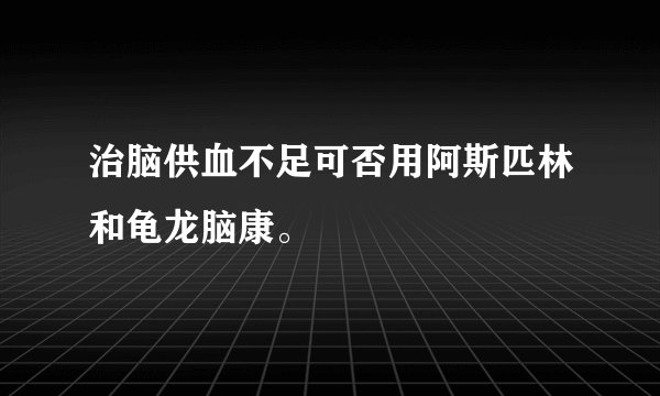 治脑供血不足可否用阿斯匹林和龟龙脑康。