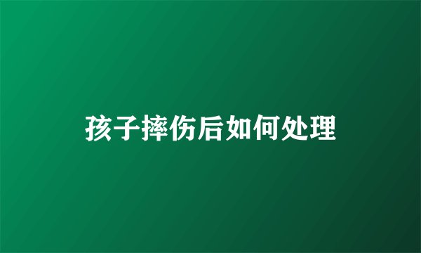 孩子摔伤后如何处理