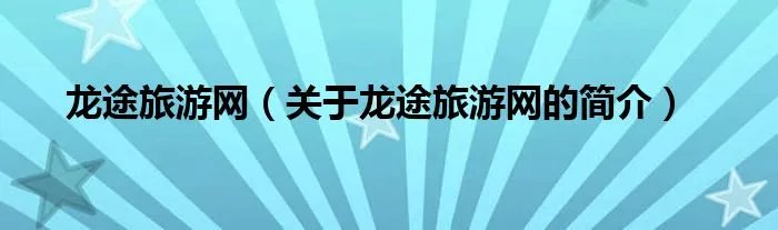 龙途旅游网（关于龙途旅游网的简介）