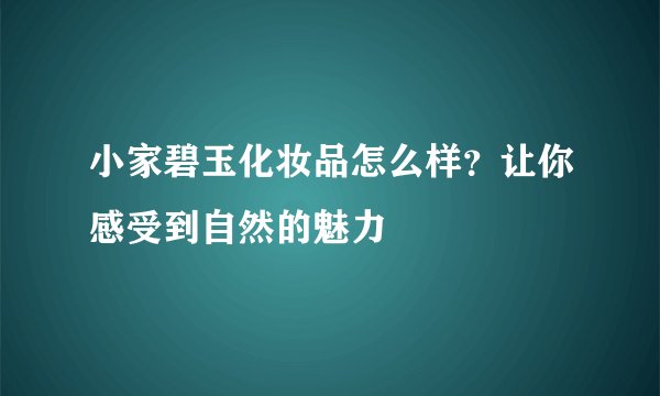 小家碧玉化妆品怎么样？让你感受到自然的魅力