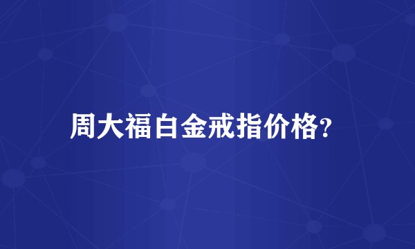 周大福白金戒指价格？