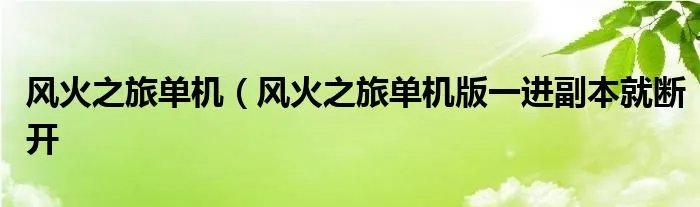 风火之旅单机（风火之旅单机版一进副本就断开