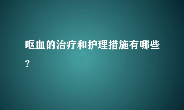 呕血的治疗和护理措施有哪些？