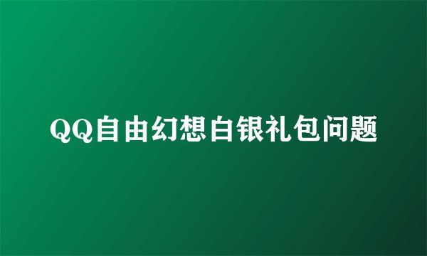 QQ自由幻想白银礼包问题